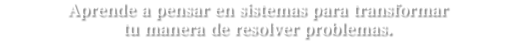 Aprende a pensar en sistemas para transformar  tu manera de resolver problemas.